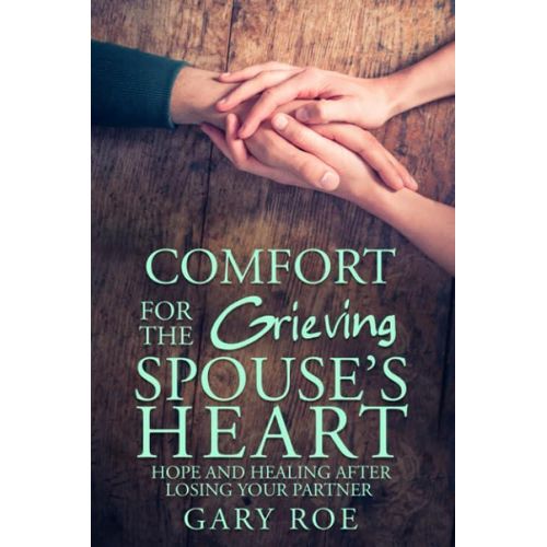 Comfort for the Grieving Spouse's Heart: Hope and Healing After Losing Your Partner by Gary Gary Roe (Author)