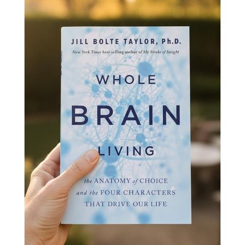 Whole Brain Living: The Anatomy of Choice and the Four Characters That Drive Our Life Book By Jill Bolte Taylor, Ph.D.
