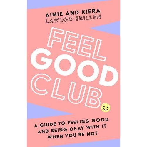Feel Good Club: A Guide to Feeling Good and Being Okay With It When You're Not Book By Aimie and Kiera Lawlor-Skillen