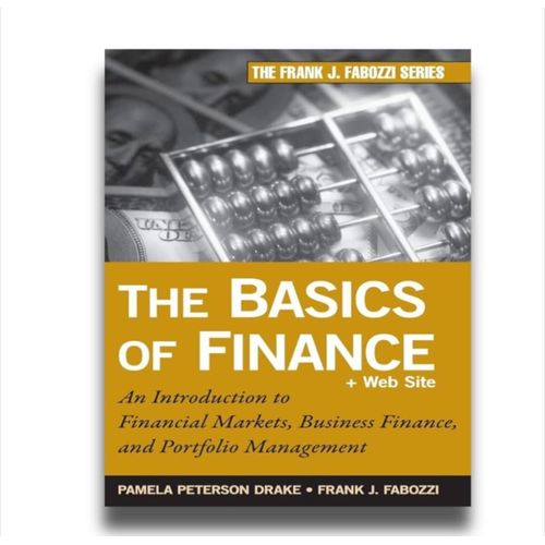 The Basics of Finance: An Introduction to Financial Markets, Business Finance, and Portfolio Management Book by Frank J. Fabozzi and Pamela Drake