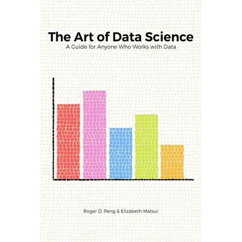 The Art of Data Science A Guide for Anyone Who Works with Data Book By Roger D Peng Elizabeth Matsui