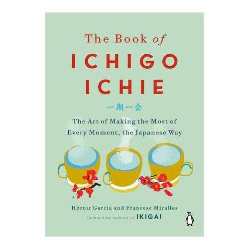 The Book Of Ichigo Ichie - The Art Of Making The Most Of Every Moment The Japanese Way