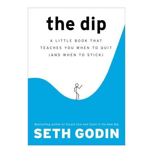 The Dip A Little Book That Teaches You When to Quit and When to Stick by Seth Godin