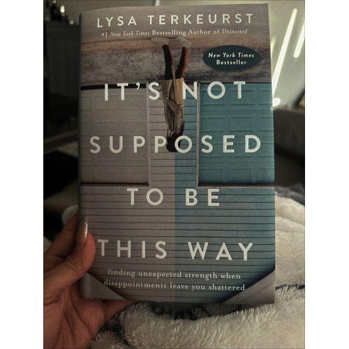 Its Not Supposed to Be This Way Finding Unexpected Strength When Disappointments Leave You Shattered byLysa TerKeurstAuthor