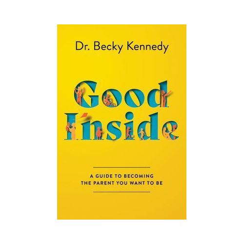 Good Inside: A Guide to Becoming the Parent You Want to Be Book by Becky Kennedy