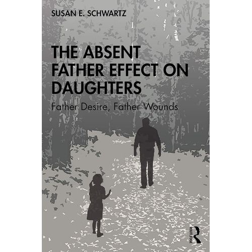 The Absent Father Effect On Daughters: Father Desire, Father Wounds Book By Susan E. Schwartz