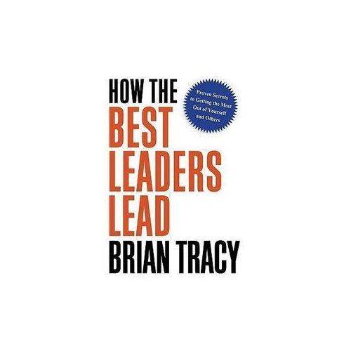 How the Best Leaders Lead By BRIAN TRACY