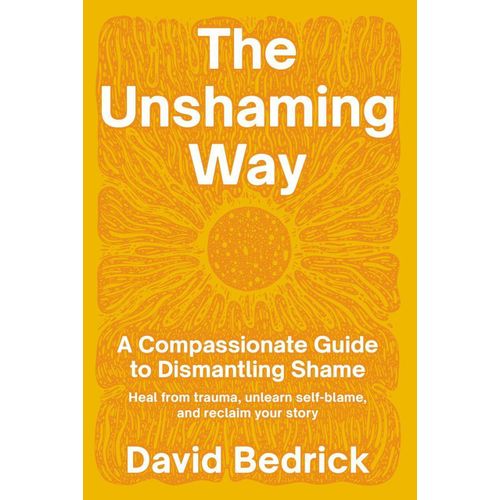 The Unshaming Way A Compassionate Guide to Dismantling Shame--Heal from Trauma Unlearn Self-blame and Reclaim Your Story Book by David Bedrick