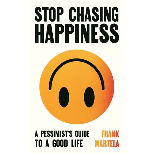 Stop Chasing Happiness: A Pessimist's Guide To A Good Life