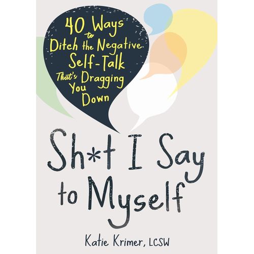 Sht I Say To Myself 40 Ways To Ditch The Negative Self-Talk Thats Dragging You Down By Katie Krimer