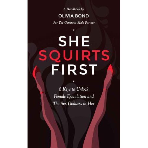 She Squirts First 8 Keys to Unlock Powerful Orgasms and the Sex Goddess in Her Book By Olivia Bond