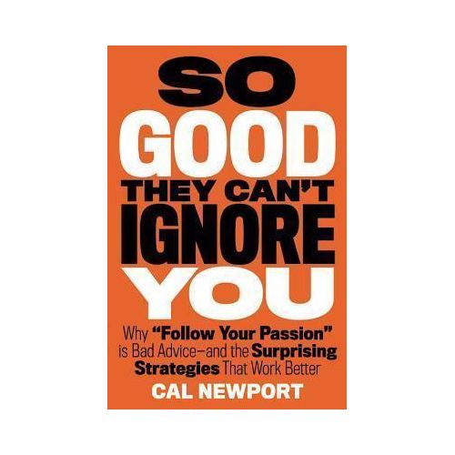 So Good They Can't Ignore You: Why Skills Trump Passion In The Quest For Work You Love