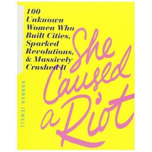 She Caused a Riot: 100 Unknown Women Who Built Cities, Sparked Revolutions, and Massively Crushed It