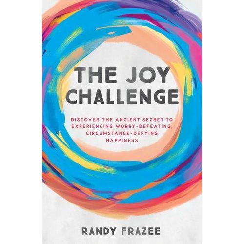 The Joy Challenge: Discover the Ancient Secret to Experiencing Worry-Defeating, Circumstance-Defying Happiness By: Randy Frazee
