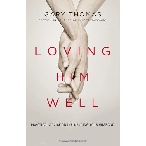 Loving Him Well: Practical Advice On Influencing Your Husband Book By Gary Thomas