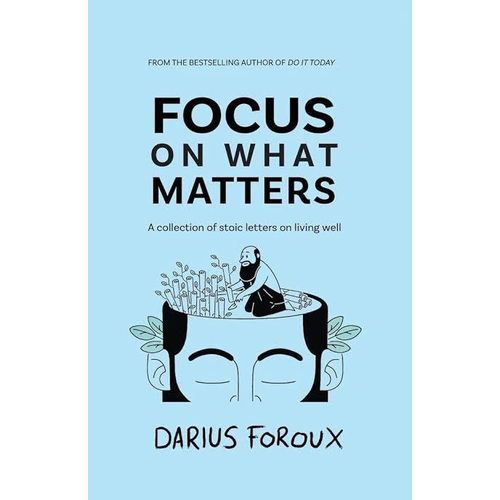 Focus on What Matters: A Collection of Stoic Letters on Living Well Book by Darius Foroux