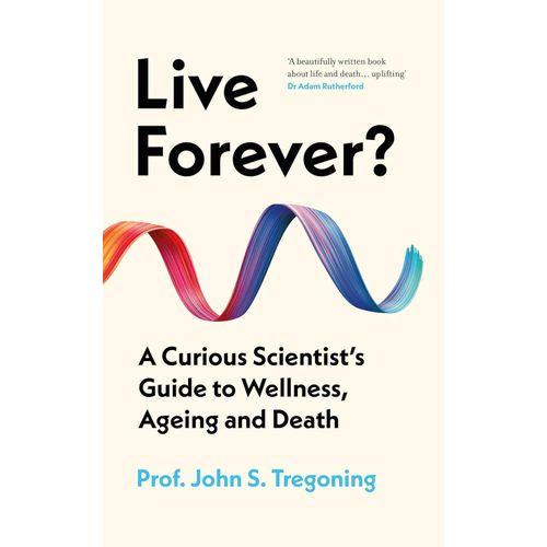 Live Forever A Curious Scientists Guide to Wellness Ageing and Death Book By Prof John S Tregoning