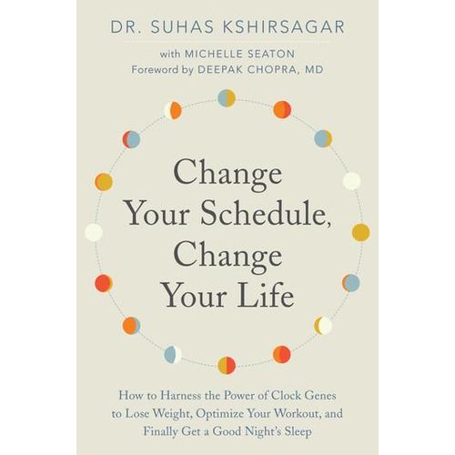 Change Your Schedule, Change Your Life How to Harness the Power of Clock Genes to Lose Weight, Optimize Your Workout, and Finally Get a Good Night's Sleep Book By Michelle D. Seaton, Suhas Kshirsagar