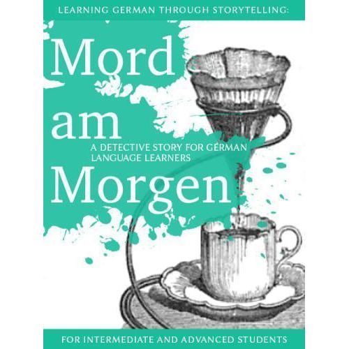Learning German through Storytelling Mord am Morgen A Detective Story for German Language Learners Book By André Klein