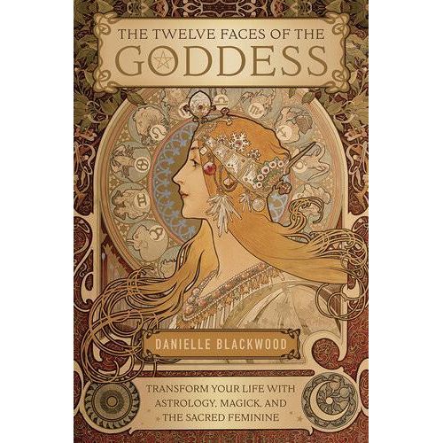 The Twelve Faces of the Goddess Transform Your Life with Astrology Magick and the Sacred Feminine Book By Danielle Blackwood