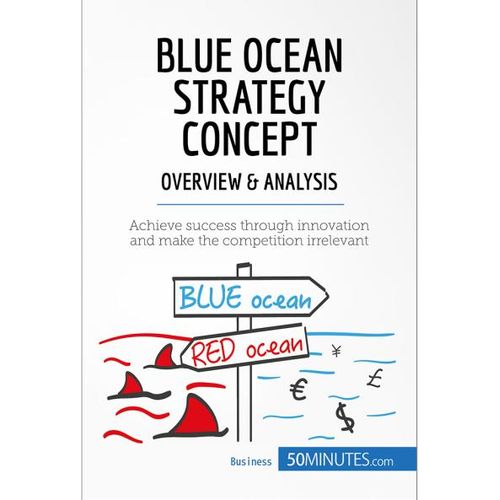 Blue Ocean Strategy Concept: Overview & Analysis Achieve Success Through Innovation and Make the Competition Irrelevant Book By 50Minutes.com