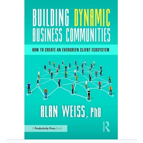 Building Dynamic Business Communities How to Create an Evergreen Client Ecosystem Book by Alan Weiss