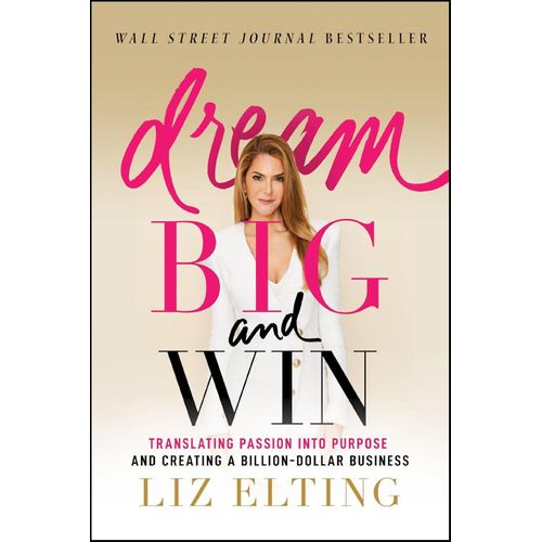 Dream Big and Win: Translating Passion into Purpose and Creating a Billion-Dollar Business 1st Edition by Liz Elting (Author)