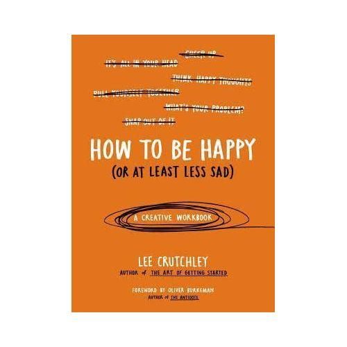 How To Be Happy (Or At Least Less Sad) - A Creative Workbook