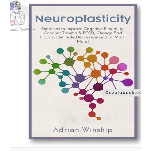 Neuroplasticity Exercises to Improve Cognitive Flexibility Conquer Trauma PTSD Change Bad Habits Eliminate Depression and So Much More Book by Adrian Winship