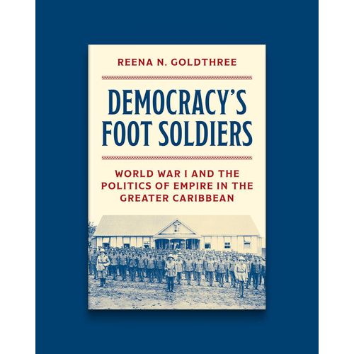 Democracys Foot Soldiers World War I and the Politics of Empire in the Greater Caribbean Book By Reena N Goldthree