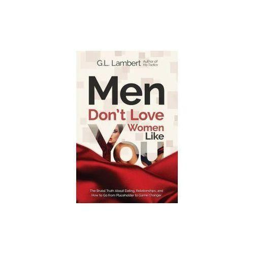Men Dont Love Women Like You The Brutal Truth about Dating Relationships and How to Go from Placeholder to Game Changer Book by G L Lambert