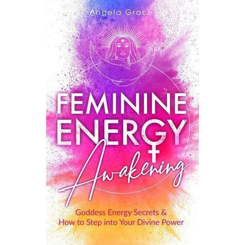 Feminine Energy Awakening Goddess Energy Secrets How to Step into Your Divine Power Book By Angela Grace