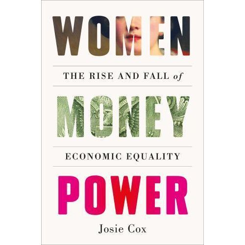 Women Money Power: The Rise and Fall of Economic Equality by Josie Cox