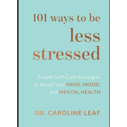 101 Ways To Be Less Stressed: Simple Self-Care Strategies To Boost Your Mind, Mood, And Mental Health Book By Caroline Leaf