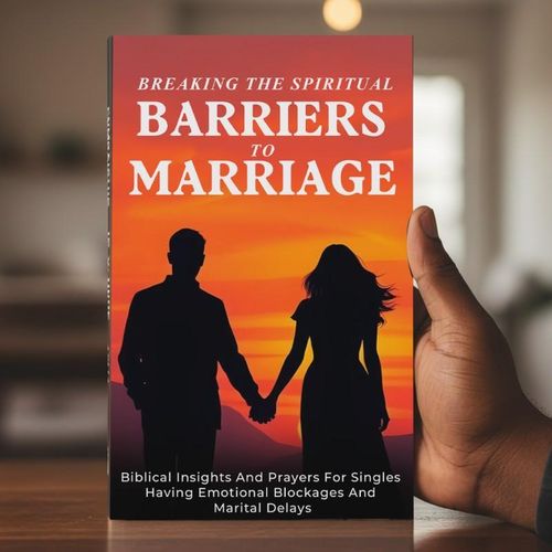 Breaking the Spiritual Barriers to Marriage Biblical Insights And Prayers For Singles Having Emotional Blockages And Marital Delays