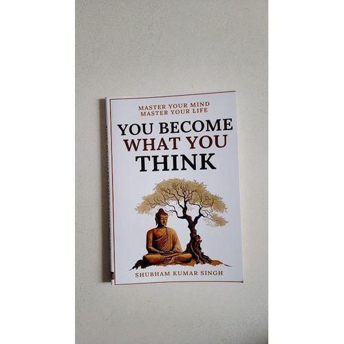 You Become What You Think: Insights To Level Up Your Happiness, Personal Growth, Relationships, And Mental Health Shubham Kumar Singh