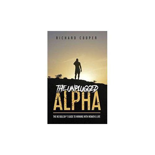 The Unplugged Alpha (2nd Edition): The No Bullsh*t Guide to Winning with Life & Women Book by MR Richard C Perry
