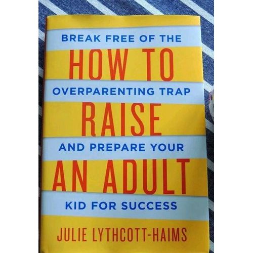 How to Raise an Adult: Break Free of the Overparenting Trap and Prepare Your Kid for Success Book by Julie Lythcott-Haims