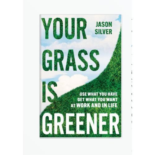 Your Grass is Greener Use What You Have Get What You Want At Work and In Life byJason SilverAuthor