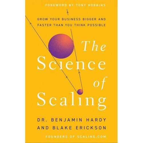 The Science of Scaling Grow Your Business Bigger and Faster Than You Think Possible by Dr Benjamin Hardy Author Blake Erickson Author Tony Robbins Foreword