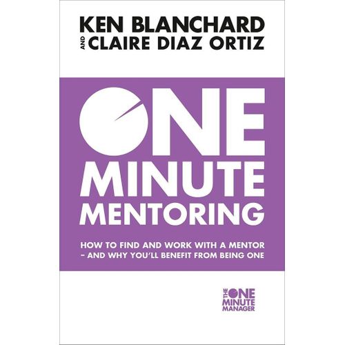 One Minute Mentoring: How To Find And Work With A Mentor--And Why You'll Benefit From Being One Kenneth H. Blanchard , Claire Díaz-Ortiz