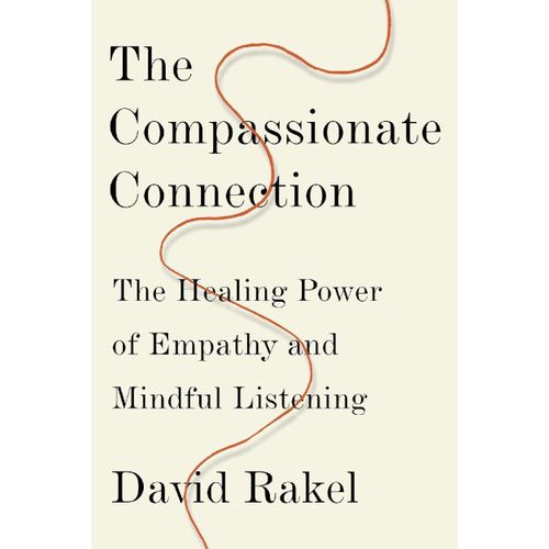 The Compassionate Connection: The Healing Power of Empathy and Mindful Listening Book by David P Rakel, MD