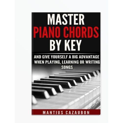 Master Piano Chords By Key And Give Yourself A Big Advantage When Playing, Learning Or Writing Songs (What Chords Are In What Key And Why?) by Mantius Cazaubon (Author)