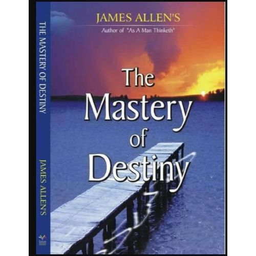 The Mastery of Destiny Complete and Unabridged The Works of James Allen byJames AllenAuthor