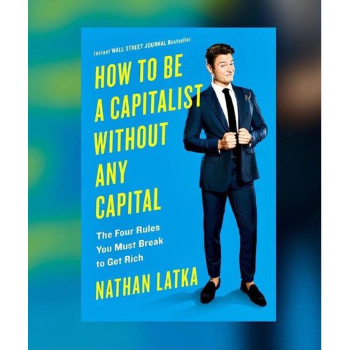How to Be a Capitalist Without Any Capital The Four Rules You Must Break to Get Rich Book by Nathan Latka