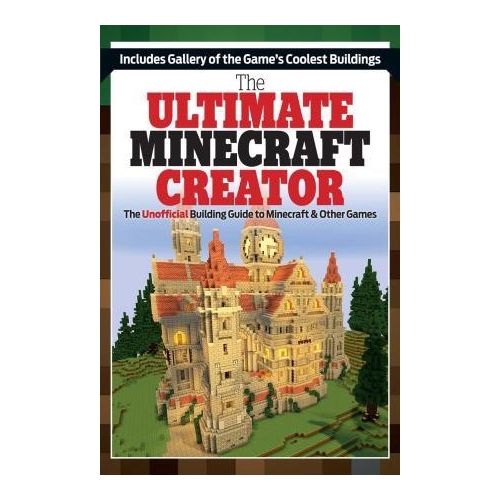 The Ultimate Minecraft Creator The Unofficial Building Guide to Minecraft Other Games