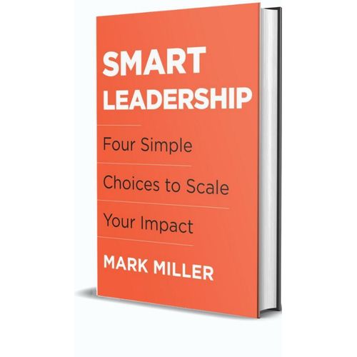 Smart Leadership: Four Simple Choices To Scale Your Impact Book By Mark E. Miller
