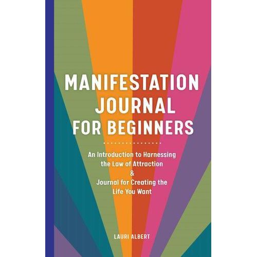 Manifestation Journal for Beginners An Introduction to Harnessing the Law of Attraction Journal for Creating the Life You Want Book By Lauri Albert