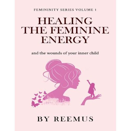 Healing the Feminine Energy and the Wounds of Your Inner Child Book By Reemus Bailey