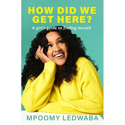 HOW DID WE GET HERE A Girls Guide to Finding Herself byMpoomy LedwabaAuthor